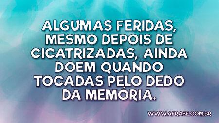 Algumas feridas, mesmo depois de cicatrizadas, ainda doem quando tocadas pelo dedo da memória.
