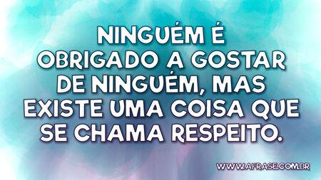 Ninguém é obrigado a gostar de ninguém, mas existe uma coisa que se chama respeito.