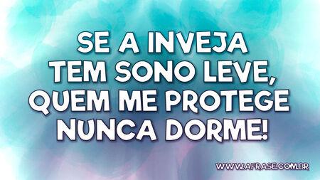 Se a inveja tem sono leve, quem me protege nunca dorme!