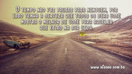 O tempo não faz pausas para ninguém, por isso tenha a certeza que todos os dias você mostra o melhor de você para aqueles que estão na sua vida.