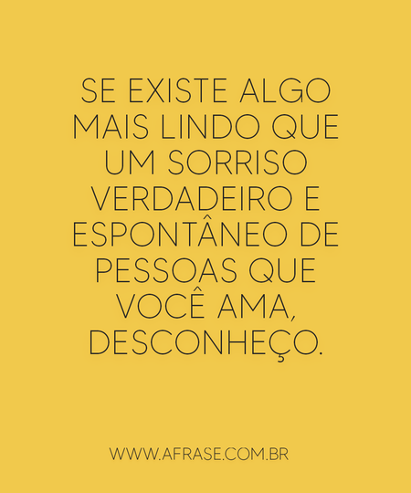 Se existe algo mais lindo que um sorriso verdadeiro e espontâneo de pessoas que você ama, desconheço.