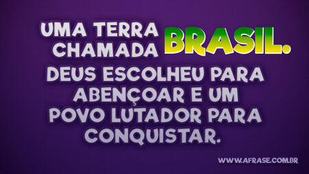 Uma Terra chamada Brasil.
Deus escolher para abençoar e um povo lutador ele escolheu para conquistar. 