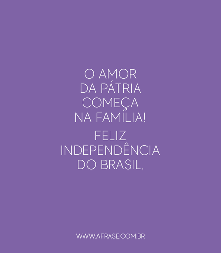 O amor da pátria começa na família!
Feliz Independência do Brasil.