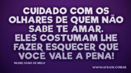 Cuidado com os olhares de quem não sabe te amar.
Eles costumam lhe fazer esquecer que você vale a pena! 
