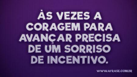 Às vezes a coragem para avançar precisa de um sorriso de incentivo.