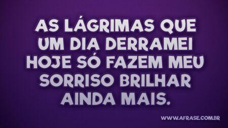As lágrimas que um dia derramei hoje só fazem meu sorriso brilhar ainda mais.