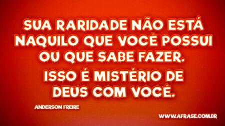 Sua raridade não está naquilo que você possui Ou que sabe fazer. 
Isso é mistério de Deus com você.