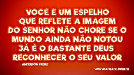 Você é um espelho
Que reflete a imagem do Senhor
Não chore se o mundo ainda não notou
Já é o bastante Deus reconhecer o seu valor