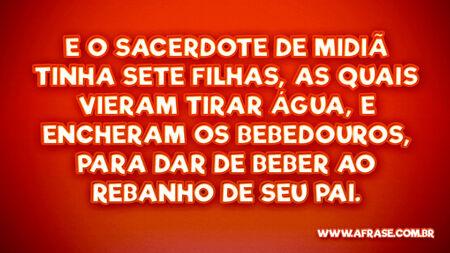E o sacerdote de Midiã tinha sete filhas, as quais vieram tirar água, e encheram os bebedouros, para dar de beber ao rebanho de seu pai.