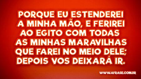 Porque eu estenderei a minha mão, e ferirei ao Egito com todas as minhas maravilhas que farei no meio dele; depois vos deixará ir.

Êxodo 3:19,20