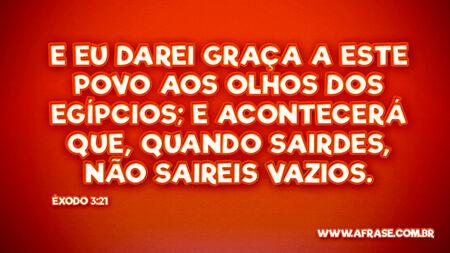 E eu darei graça a este povo aos olhos dos egípcios; e acontecerá que, quando sairdes, não saireis vazios.

Êxodo 3:21