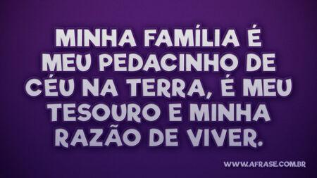 Minha família é meu pedacinho de céu na terra, é meu tesouro e minha razão de viver.