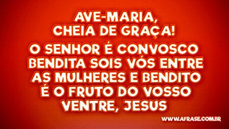Ave-Maria, cheia de graça! 
O Senhor é convosco 
Bendita sois vós entre as mulheres 
E Bendito é o Fruto do vosso ventre, Jesus 