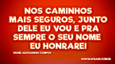 Nos caminhos mais seguros, junto dele eu vou
E pra sempre o seu nome eu honrarei