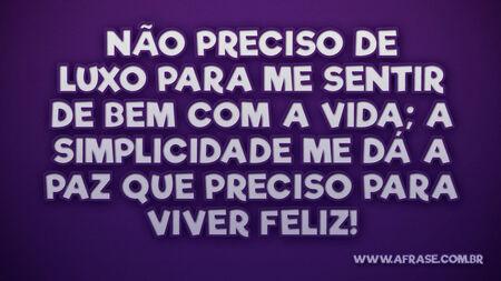 Não preciso de luxo para me sentir de bem com a vida; a simplicidade me dá a paz que preciso para viver feliz!