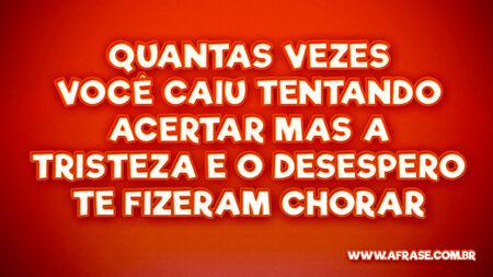 Quantas vezes você caiu
Tentando acertar
Mas a tristeza e o desespero
Te fizeram chorar