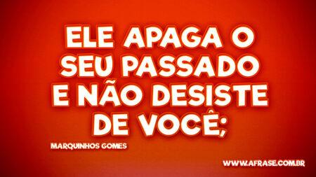 Ele apaga o seu passado
E não desiste de você;