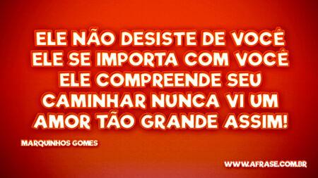 Ele não desiste de você
Ele se importa com você
Ele compreende seu caminhar
Nunca vi um amor tão grande assim!