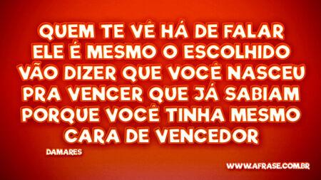 Quem te vê há de falar
Ele é mesmo o escolhido
Vão dizer que você nasceu pra vencer
Que já sabiam porque você
Tinha mesmo cara de vencedor