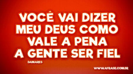 Você vai dizer
Meu Deus como vale a pena
A gente ser fiel