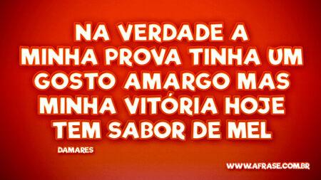 Na verdade a minha prova
Tinha um gosto amargo
Mas minha vitória hoje
Tem sabor de mel