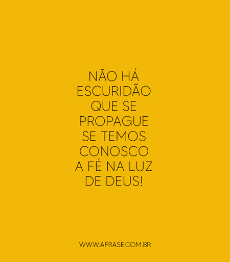 Não há escuridão que se propague se temos conosco a fé na luz de Deus!