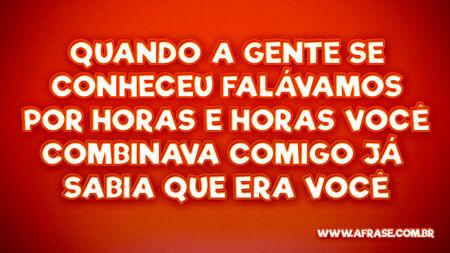 Quando a gente se conheceu
Falávamos por horas e horas
Você combinava comigo
Já sabia que era você
