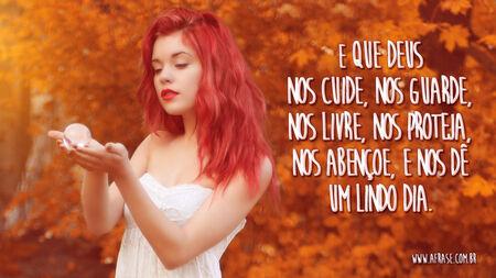E que Deus nos cuide, nos guarde, nos livre, nos proteja, nos abençoe, e nos dê um lindo dia.