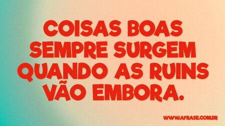 Coisas boas sempre surgem quando as ruins vão embora.