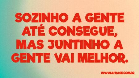 Sozinho a gente até consegue, mas juntinho a gente vai melhor.