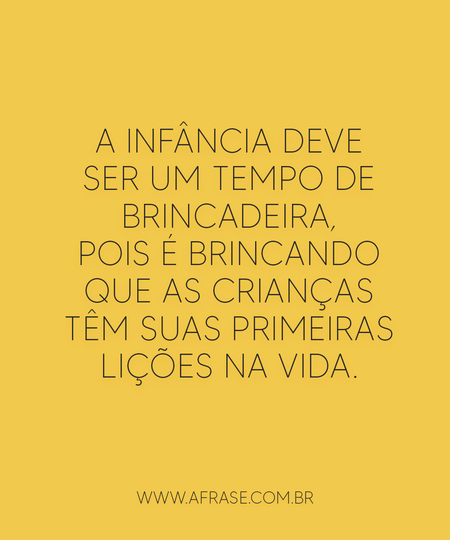 A infância deve ser um tempo de brincadeira, pois é brincando que as crianças têm suas primeiras lições na vida.