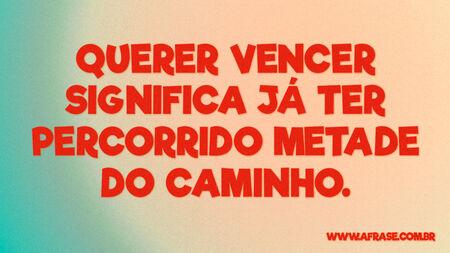 Querer vencer significa já ter percorrido metade do caminho.