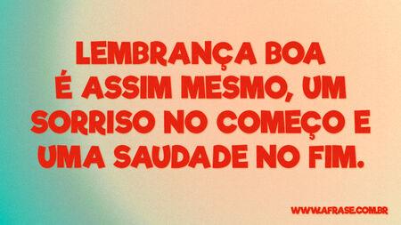 Lembrança boa é assim mesmo, um sorriso no começo e uma saudade no fim.