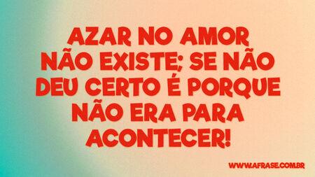 Azar no amor não existe; se não deu certo é porque não era para acontecer!