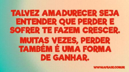 Talvez amadurecer seja entender que perder e sofrer te fazem crescer.
Muitas vezes, perder também é uma forma de ganhar.