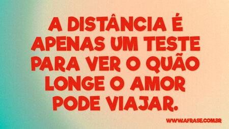 A distancia é apenas um teste para ver o quão longe o amor pode viajar.