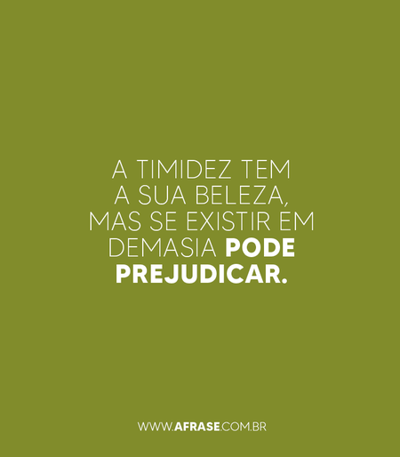 A timidez tem a sua beleza, mas se existir em demasia pode prejudicar.