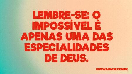Lembre-se: O impossível é apenas uma das especialidades de Deus.
