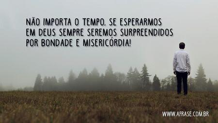 Não importa o tempo, se esperarmos em Deus sempre seremos surpreendidos por bondade e misericórdia!