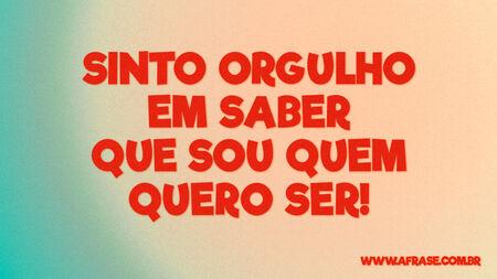 Sinto orgulho em saber que sou quem quero ser!