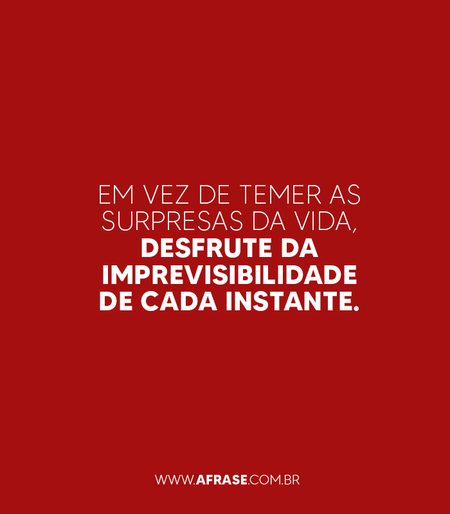 Em vez de temer as surpresas da vida, desfrute da imprevisibilidade de cada instante.