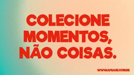 Colecione momentos, não coisas.