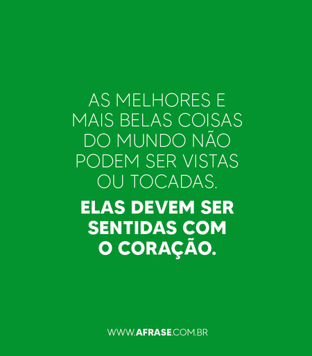 As melhores e mais belas coisas do mundo não podem ser vistas ou tocadas.
Elas devem ser sentidas com o coração.