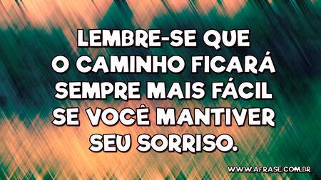 Lembre-se que o caminho ficará sempre mais fácil se você mantiver seu sorriso.
