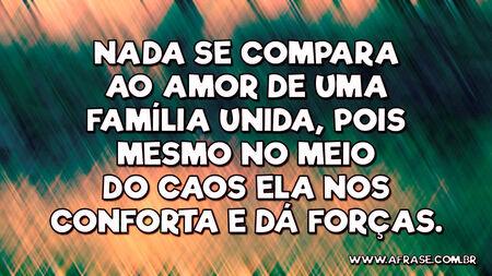 Nada se compara ao amor de uma família unida, pois mesmo no meio do caos ela nos conforta e dá forças.