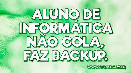 Aluno de informática não cola, faz backup.