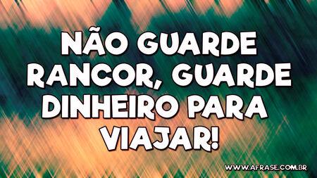 Não guarde rancor, guarde dinheiro para viajar!