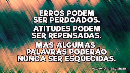 Erros podem ser perdoados.
Atitudes podem ser repensadas.
Mas algumas palavras poderão nunca ser esquecidas.