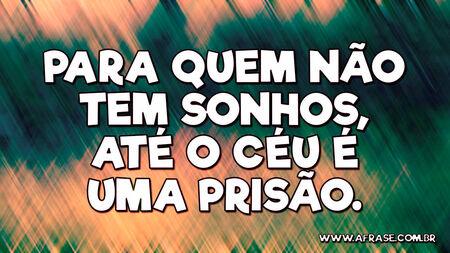 Para quem não tem sonhos, até o céu é uma prisão.
