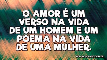 O amor é um verso na vida de um homem e um poema na vida de uma mulher.